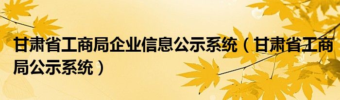 甘肃省工商局企业信息公示系统（甘肃省工商局公示系统）