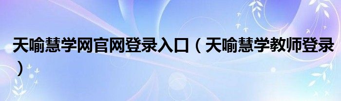 天喻慧学网官网登录入口（天喻慧学教师登录）