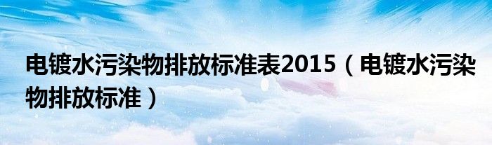 电镀水污染物排放标准表2015（电镀水污染物排放标准）