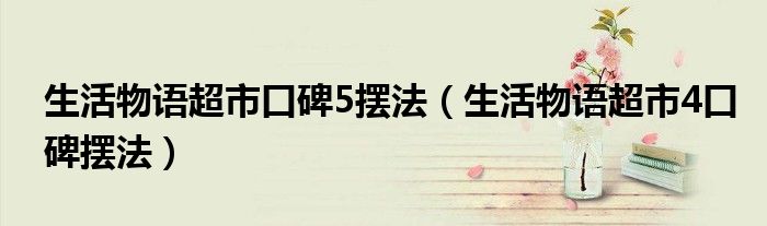 生活物语超市口碑5摆法（生活物语超市4口碑摆法）