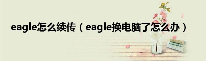 eagle怎么续传（eagle换电脑了怎么办）