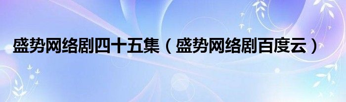 盛势网络剧四十五集（盛势网络剧百度云）