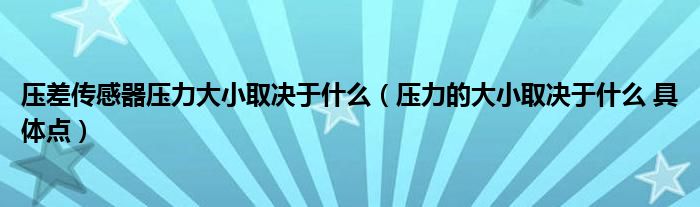 压差传感器压力大小取决于什么（压力的大小取决于什么 具体点）