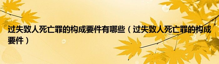 过失致人死亡罪的构成要件有哪些（过失致人死亡罪的构成要件）