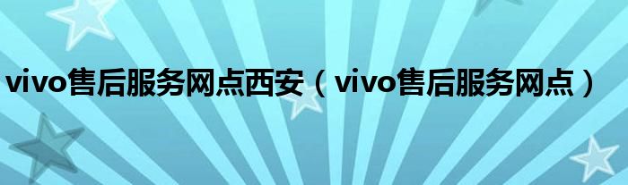 vivo售后服务网点西安（vivo售后服务网点）