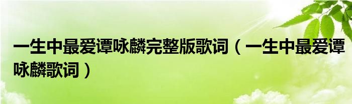 一生中最爱谭咏麟完整版歌词（一生中最爱谭咏麟歌词）