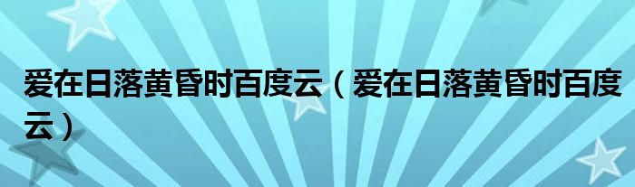 爱在日落黄昏时百度云（爱在日落黄昏时百度云）