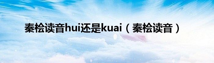 秦桧读音hui还是kuai（秦桧读音）