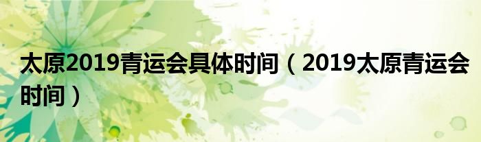 太原2019青运会具体时间（2019太原青运会时间）