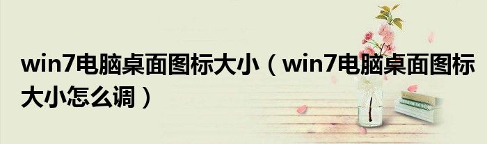 win7电脑桌面图标大小（win7电脑桌面图标大小怎么调）