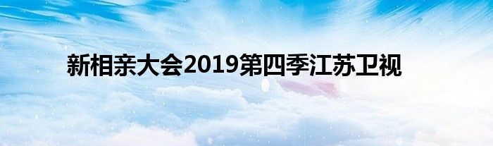 新相亲大会2019第四季江苏卫视