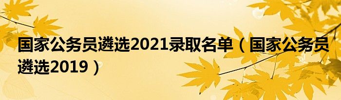 国家公务员遴选2021录取名单（国家公务员遴选2019）