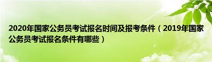 2020年国家公务员考试报名时间及报考条件（2019年国家公务员考试报名条件有哪些）