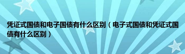 凭证式国债和电子国债有什么区别（电子式国债和凭证式国债有什么区别）