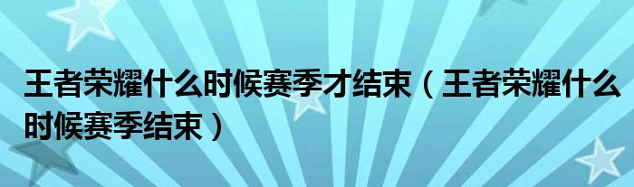 王者荣耀什么时候赛季才结束（王者荣耀什么时候赛季结束）