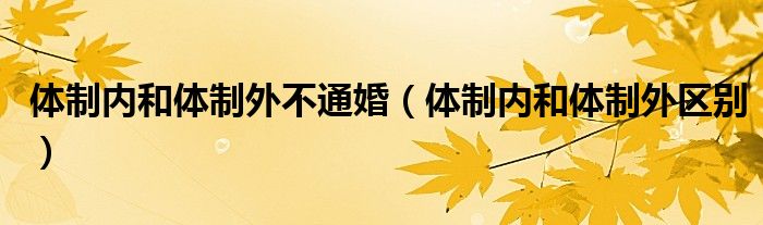 体制内和体制外不通婚（体制内和体制外区别）