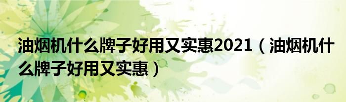 油烟机什么牌子好用又实惠2021（油烟机什么牌子好用又实惠）