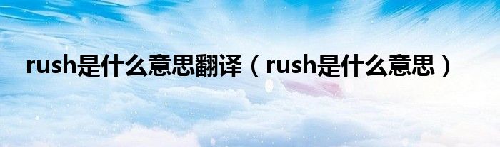 rush是什么意思翻译（rush是什么意思）