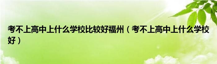 考不上高中上什么学校比较好福州（考不上高中上什么学校好）