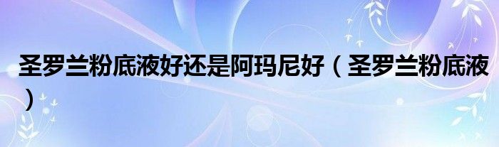 圣罗兰粉底液好还是阿玛尼好（圣罗兰粉底液）