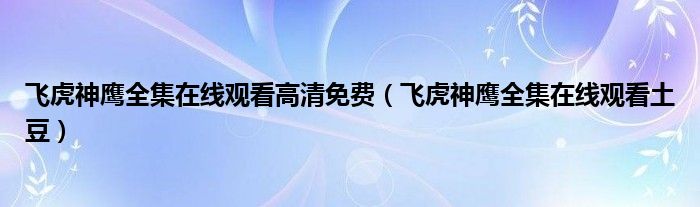 飞虎神鹰全集在线观看高清免费（飞虎神鹰全集在线观看土豆）