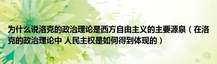 为什么说洛克的政治理论是西方自由主义的主要源泉（在洛克的政治理论中 人民主权是如何得到体现的）