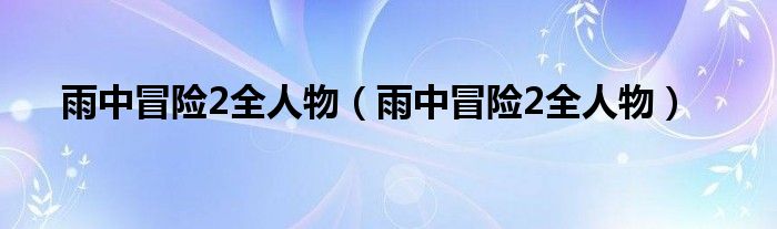 雨中冒险2全人物（雨中冒险2全人物）