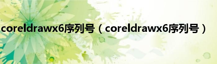 coreldrawx6序列号（coreldrawx6序列号）