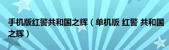 手机版红警共和国之辉（单机版 红警 共和国之辉）