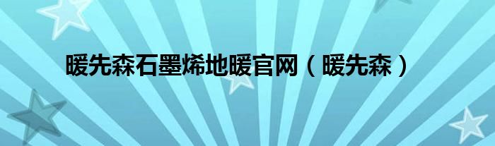 暖先森石墨烯地暖官网（暖先森）