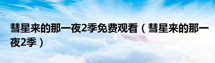 彗星来的那一夜2季免费观看（彗星来的那一夜2季）