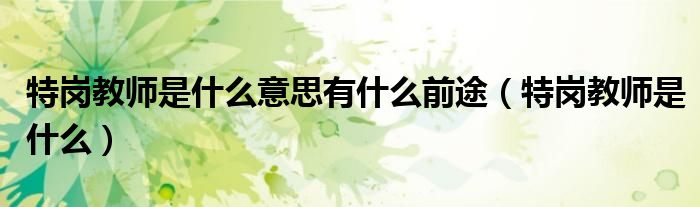 特岗教师是什么意思有什么前途（特岗教师是什么）