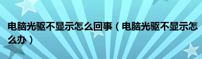 电脑光驱不显示怎么回事（电脑光驱不显示怎么办）