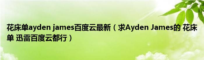 花床单ayden james百度云最新（求Ayden James的 花床单 迅雷百度云都行）