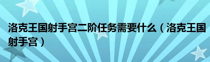 洛克王国射手宫二阶任务需要什么（洛克王国射手宫）