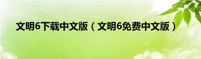 文明6下载中文版（文明6免费中文版）