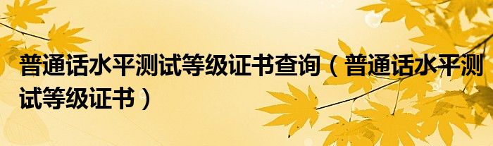 普通话水平测试等级证书查询（普通话水平测试等级证书）