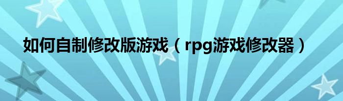 如何自制修改版游戏（rpg游戏修改器）