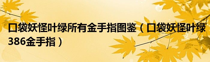 口袋妖怪叶绿所有金手指图鉴（口袋妖怪叶绿386金手指）