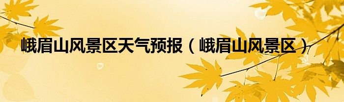 峨眉山风景区天气预报（峨眉山风景区）