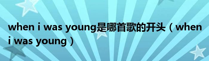 when i was young是哪首歌的开头（when i was young）