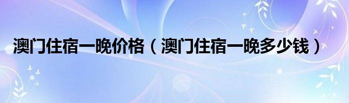 澳门住宿一晚价格（澳门住宿一晚多少钱）