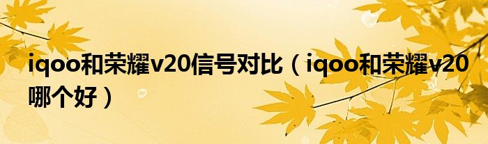 iqoo和荣耀v20信号对比（iqoo和荣耀v20哪个好）