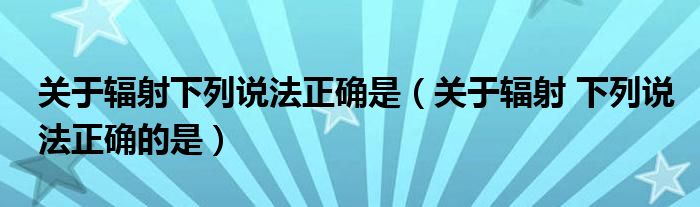 关于辐射下列说法正确是（关于辐射 下列说法正确的是）