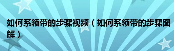 如何系领带的步骤视频（如何系领带的步骤图解）