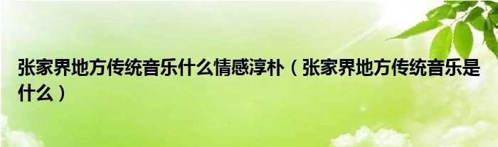 张家界地方传统音乐什么情感淳朴（张家界地方传统音乐是什么）