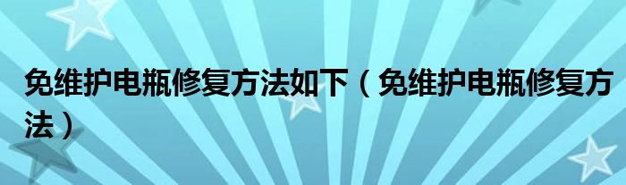 免维护电瓶修复方法如下（免维护电瓶修复方法）