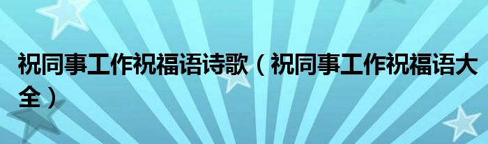 祝同事工作祝福语诗歌（祝同事工作祝福语大全）