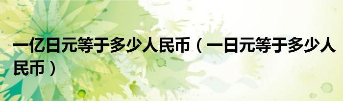 一亿日元等于多少人民币（一日元等于多少人民币）