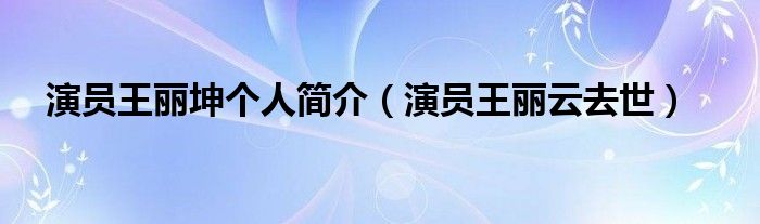 演员王丽坤个人简介（演员王丽云去世）